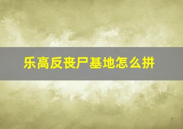 乐高反丧尸基地怎么拼