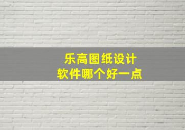 乐高图纸设计软件哪个好一点