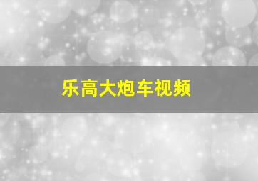 乐高大炮车视频