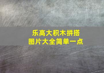 乐高大积木拼搭图片大全简单一点