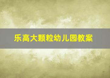 乐高大颗粒幼儿园教案