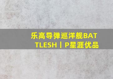 乐高导弹巡洋舰BATTLESH丨P星涯优品