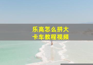 乐高怎么拼大卡车教程视频