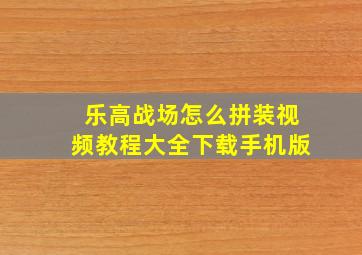 乐高战场怎么拼装视频教程大全下载手机版