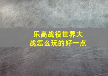 乐高战役世界大战怎么玩的好一点