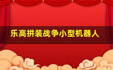 乐高拼装战争小型机器人