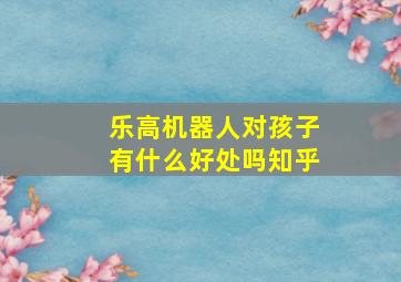 乐高机器人对孩子有什么好处吗知乎