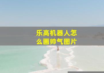 乐高机器人怎么画帅气图片