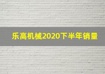 乐高机械2020下半年销量