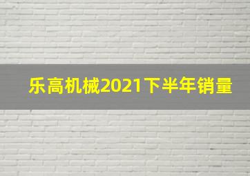 乐高机械2021下半年销量