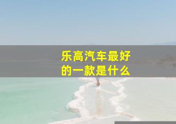 乐高汽车最好的一款是什么