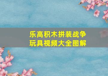 乐高积木拼装战争玩具视频大全图解