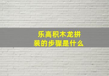 乐高积木龙拼装的步骤是什么