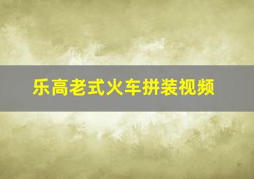 乐高老式火车拼装视频