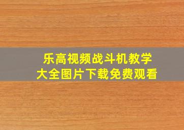 乐高视频战斗机教学大全图片下载免费观看