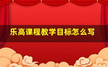 乐高课程教学目标怎么写