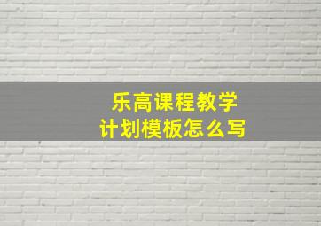 乐高课程教学计划模板怎么写