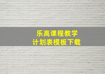 乐高课程教学计划表模板下载