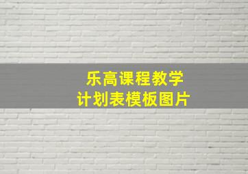 乐高课程教学计划表模板图片