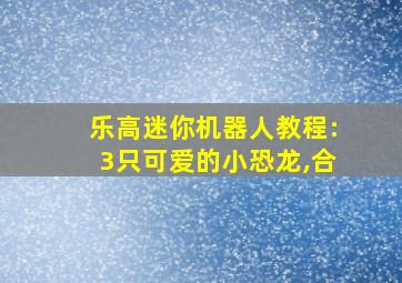 乐高迷你机器人教程:3只可爱的小恐龙,合