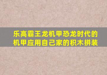 乐高霸王龙机甲恐龙时代的机甲应用自己家的积木拼装