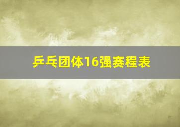 乒乓团体16强赛程表