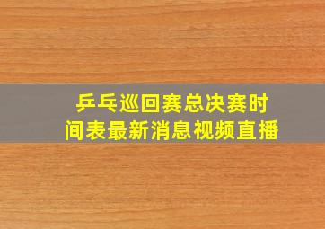 乒乓巡回赛总决赛时间表最新消息视频直播