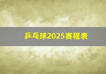 乒乓球2025赛程表