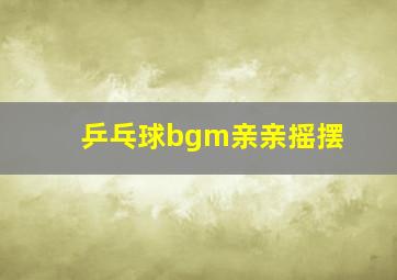 乒乓球bgm亲亲摇摆