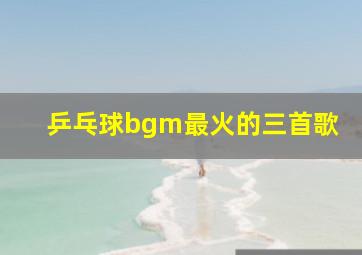 乒乓球bgm最火的三首歌