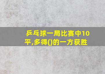 乒乓球一局比赛中10平,多得()的一方获胜