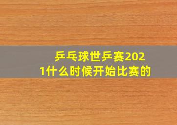 乒乓球世乒赛2021什么时候开始比赛的