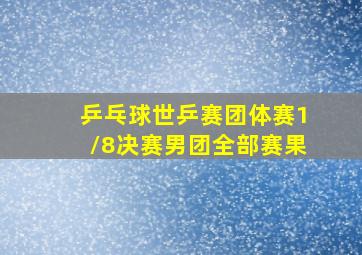 乒乓球世乒赛团体赛1/8决赛男团全部赛果