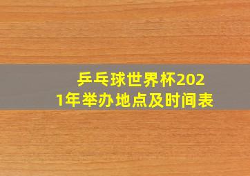 乒乓球世界杯2021年举办地点及时间表