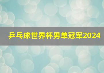 乒乓球世界杯男单冠军2024