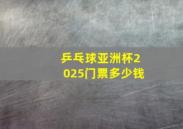 乒乓球亚洲杯2025门票多少钱