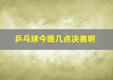 乒乓球今晚几点决赛啊