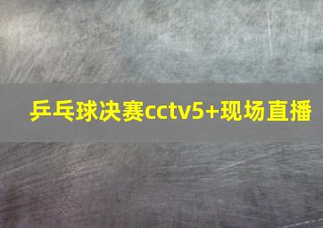 乒乓球决赛cctv5+现场直播