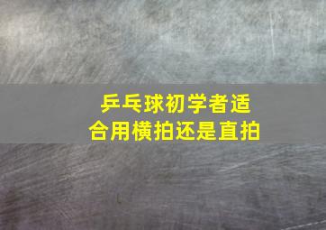 乒乓球初学者适合用横拍还是直拍