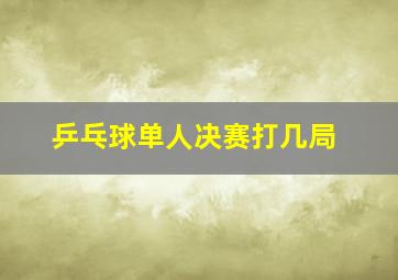 乒乓球单人决赛打几局