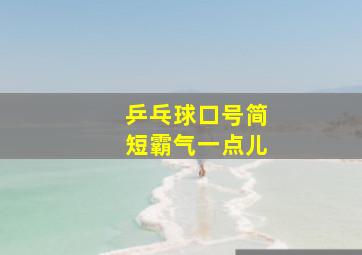 乒乓球口号简短霸气一点儿