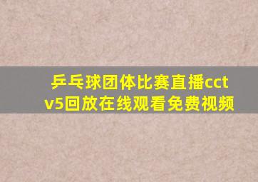 乒乓球团体比赛直播cctv5回放在线观看免费视频