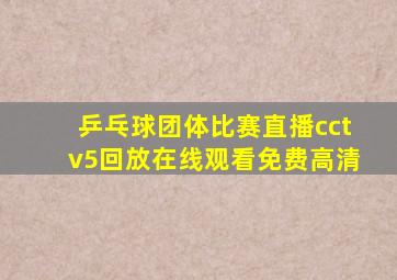 乒乓球团体比赛直播cctv5回放在线观看免费高清