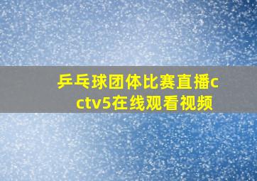 乒乓球团体比赛直播cctv5在线观看视频