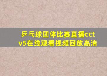 乒乓球团体比赛直播cctv5在线观看视频回放高清