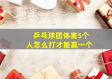 乒乓球团体赛5个人怎么打才能赢一个