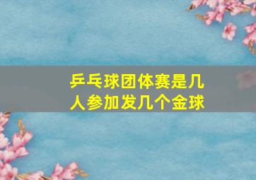 乒乓球团体赛是几人参加发几个金球