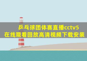 乒乓球团体赛直播cctv5在线观看回放高清视频下载安装