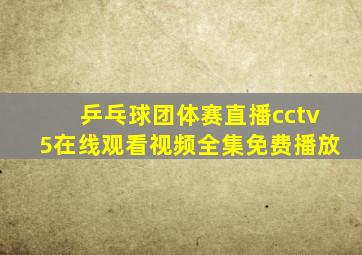 乒乓球团体赛直播cctv5在线观看视频全集免费播放