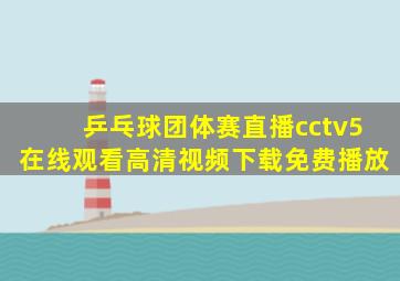 乒乓球团体赛直播cctv5在线观看高清视频下载免费播放